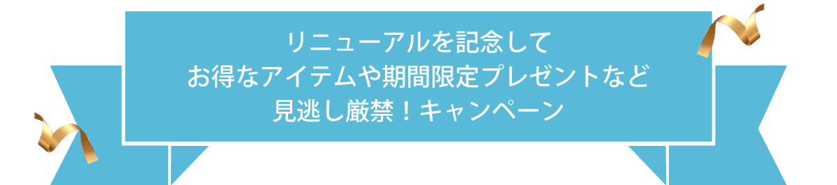 リニューアルを記念してお得なアイテムや期間限定プレゼントなど見逃し厳禁!キャンペーン