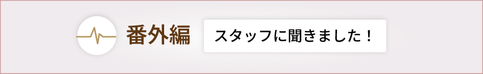番外編スタッフに聞きました！！