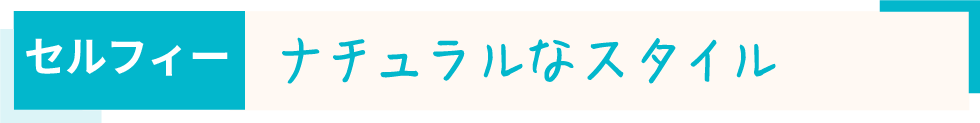 セルフィーナチュラルなスタイル