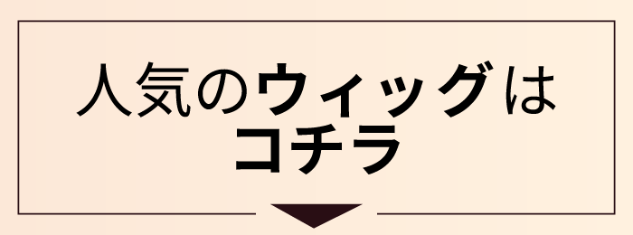人気のウィッグはこちら
